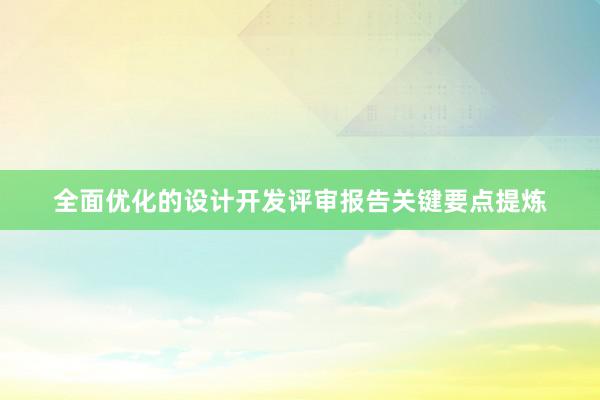 全面优化的设计开发评审报告关键要点提炼